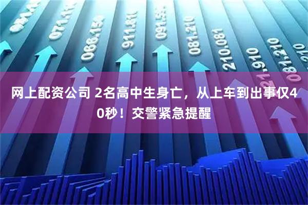 网上配资公司 2名高中生身亡，从上车到出事仅40秒！交警紧急提醒