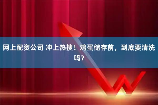 网上配资公司 冲上热搜！鸡蛋储存前，到底要清洗吗？