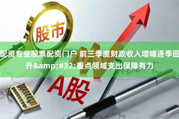 配资专业股票配资门户 前三季度财政收入增幅逐季回升 重点领域支出保障有力